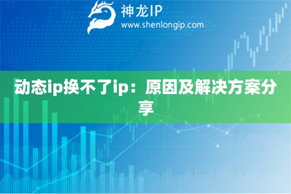 動態(tài)ip換不了ip：原因及解決方案分享