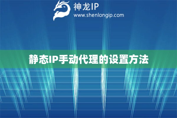 靜態(tài)IP手動(dòng)代理的設(shè)置方法