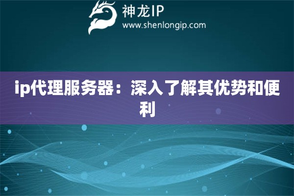 ip代理服務器：深入了解其優勢和便利