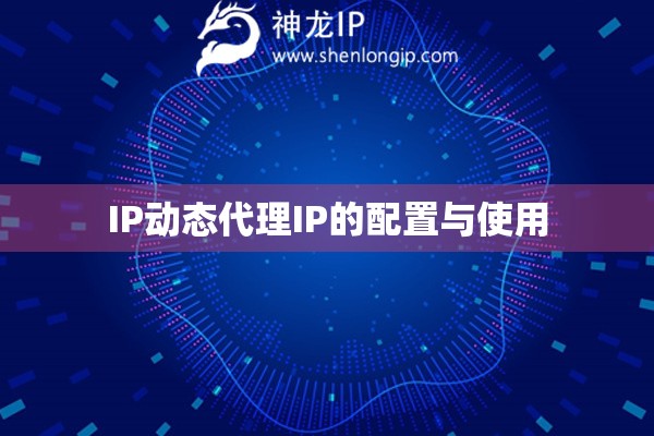 IP動(dòng)態(tài)代理IP的配置與使用