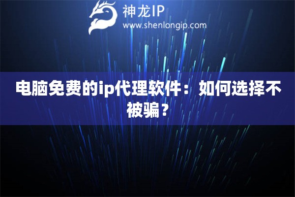 電腦免費的ip代理軟件：如何選擇不被騙？