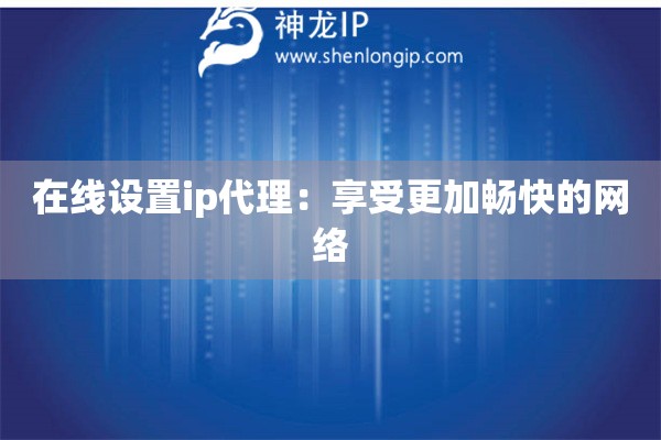 在線設置ip代理：享受更加暢快的網絡