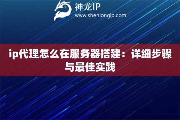 ip代理怎么在服務器搭建：詳細步驟與最佳實踐