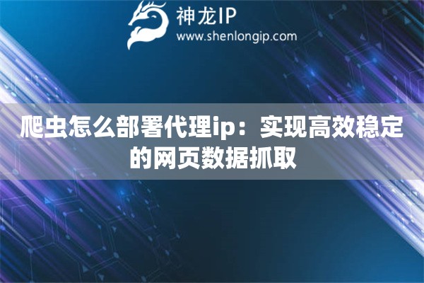 爬蟲怎么部署代理ip：實現高效穩定的網頁數據抓取
