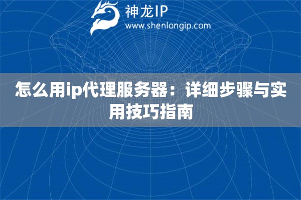 怎么用ip代理服務器：詳細步驟與實用技巧指南