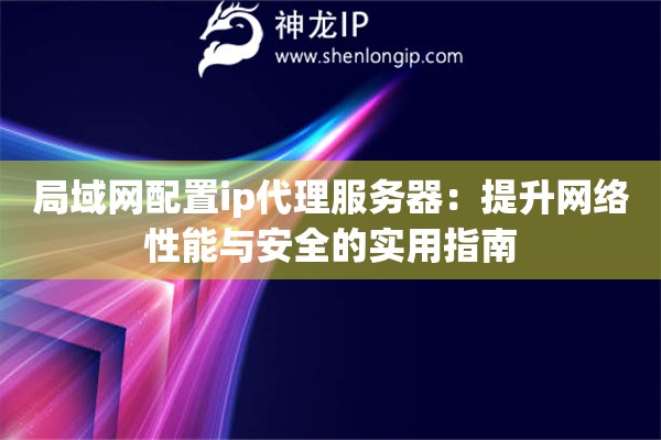 局域網配置ip代理服務器：提升網絡性能與安全的實用指南