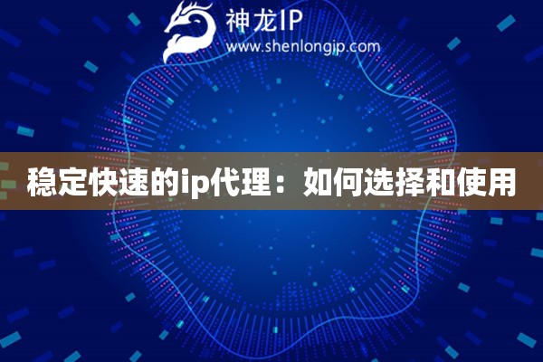 穩定快速的ip代理：如何選擇和使用