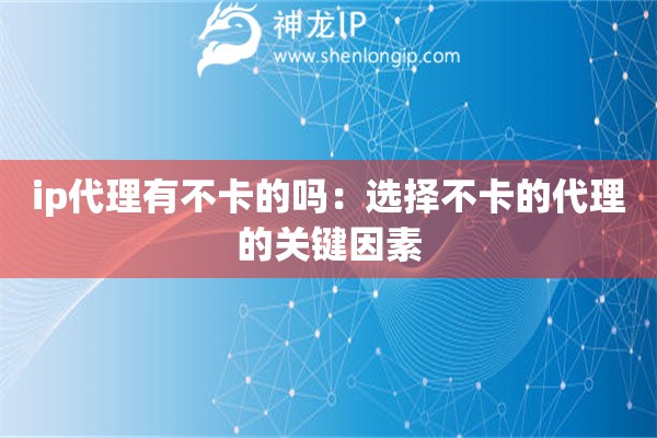 ip代理有不卡的嗎：選擇不卡的代理的關鍵因素