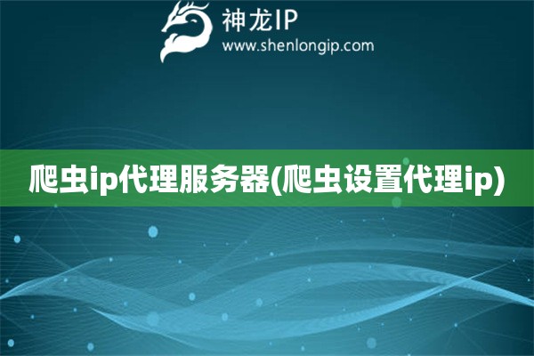 爬蟲ip代理服務器(爬蟲設置代理ip)