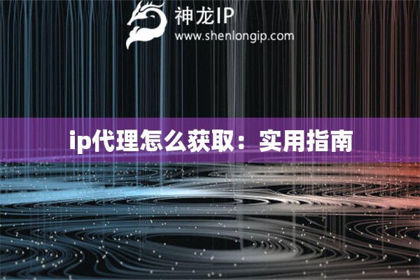 ip代理怎么獲取：實用指南