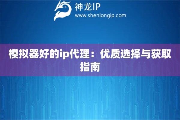 模擬器好的ip代理：優質選擇與獲取指南