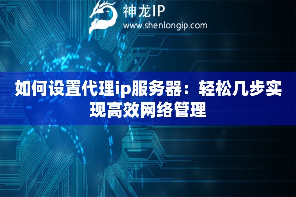 如何設置代理ip服務器：輕松幾步實現高效網絡管理