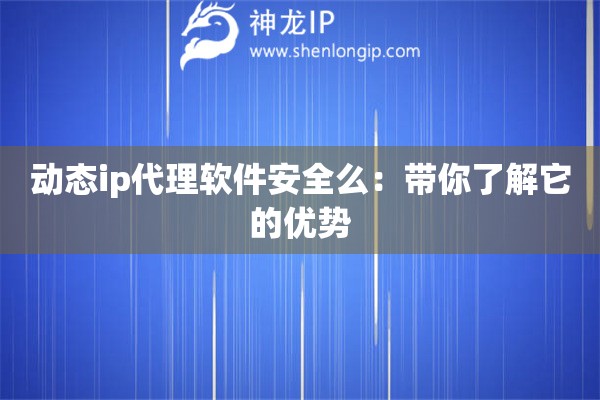 動態ip代理軟件安全么：帶你了解它的優勢