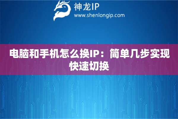 電腦和手機怎么換IP：簡單幾步實現快速切換