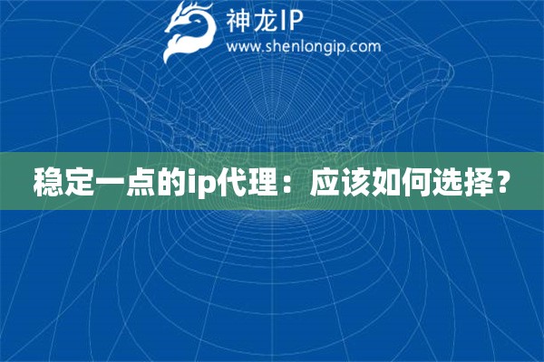 穩定一點的ip代理：應該如何選擇？