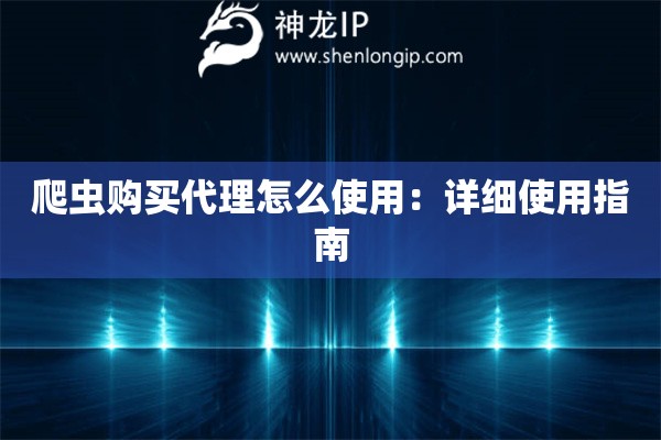 爬蟲購買代理怎么使用：詳細使用指南