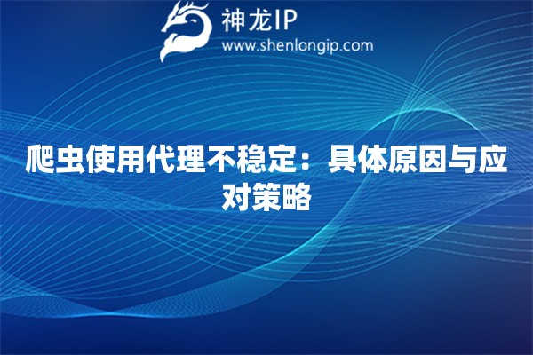 爬蟲使用代理不穩定：具體原因與應對策略