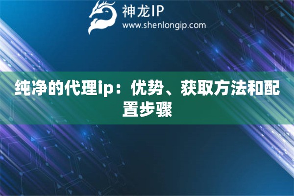 純凈的代理ip：優(yōu)勢、獲取方法和配置步驟