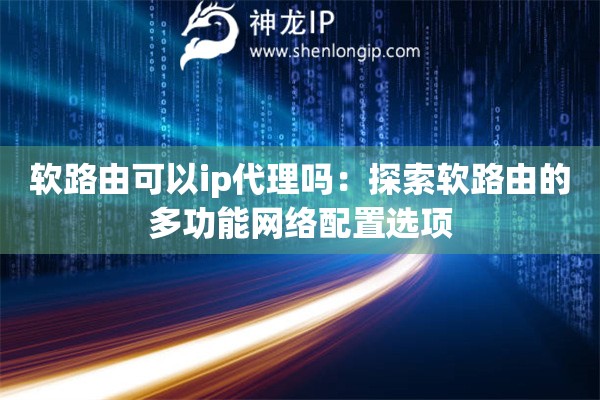 軟路由可以ip代理嗎：探索軟路由的多功能網絡配置選項