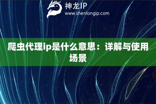 爬蟲代理ip是什么意思：詳解與使用場景