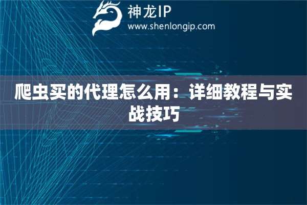 爬蟲買的代理怎么用：詳細教程與實戰技巧