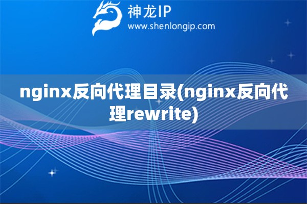 nginx反向代理目錄(nginx反向代理rewrite)