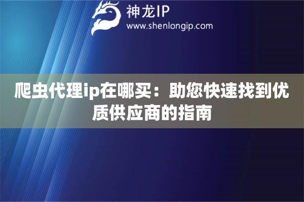 爬蟲代理ip在哪買：助您快速找到優(yōu)質(zhì)供應(yīng)商的指南