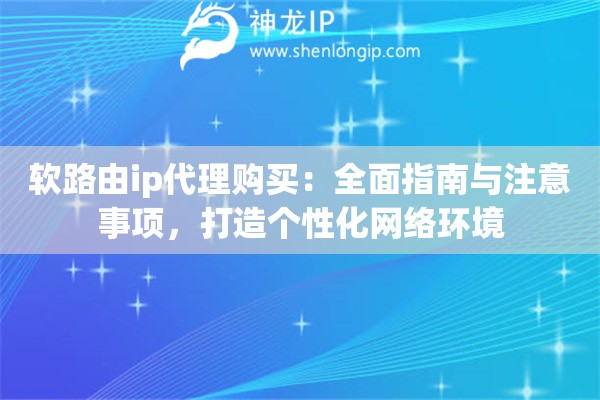 軟路由ip代理購買：全面指南與注意事項，打造個性化網絡環境