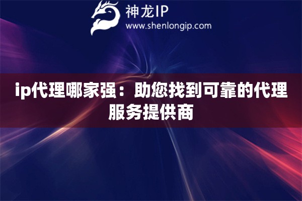 ip代理哪家強：助您找到可靠的代理服務提供商