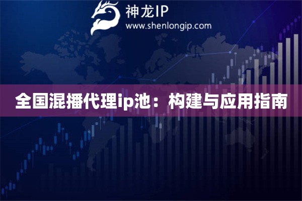 全國混播代理ip池：構建與應用指南