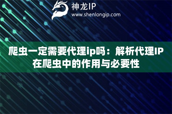 爬蟲一定需要代理ip嗎：解析代理IP在爬蟲中的作用與必要性