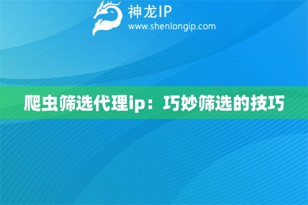 爬蟲篩選代理ip：巧妙篩選的技巧