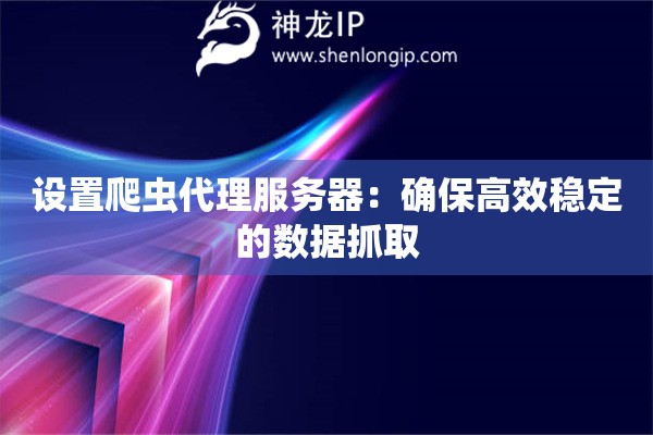 設置爬蟲代理服務器：確保高效穩定的數據抓取