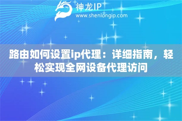 路由如何設置ip代理：詳細指南，輕松實現全網設備代理訪問